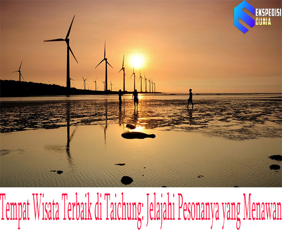 Tempat Wisata Terbaik di Taichung: Jelajahi Pesonanya yang Menawan